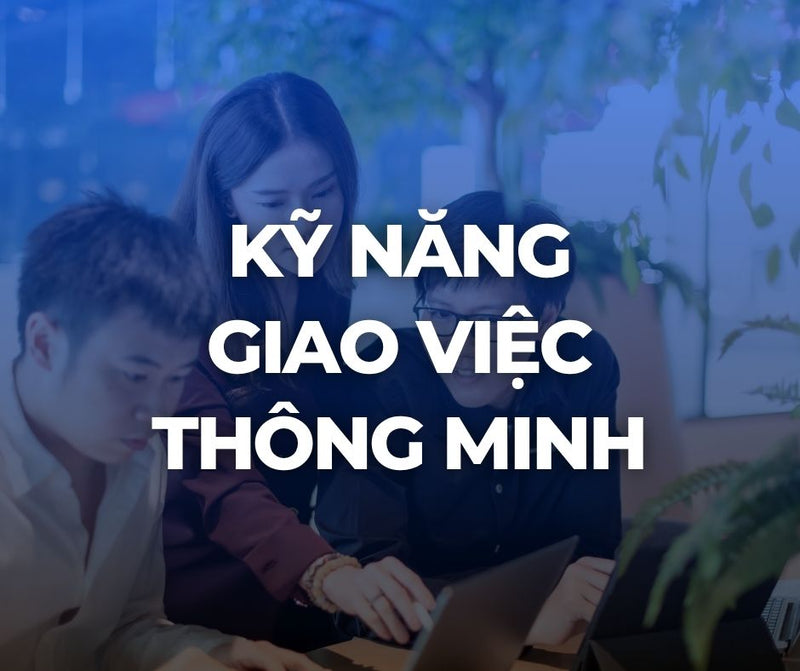 Tuần 3, 4, 5: Kỹ năng giao việc